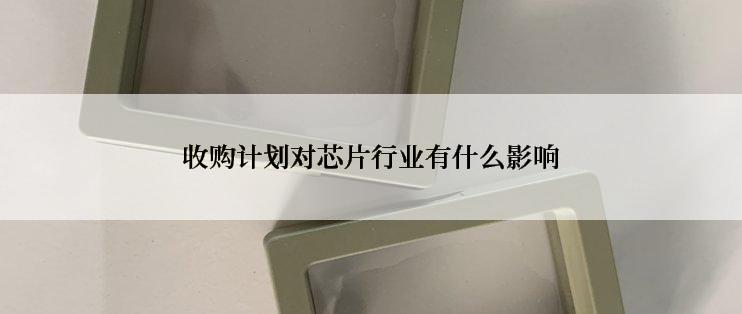收购计划对芯片行业有什么影响