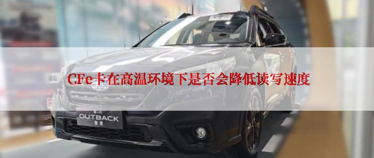  CFe卡在高温环境下是否会降低读写速度