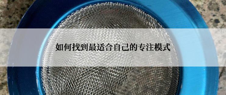如何找到最适合自己的专注模式