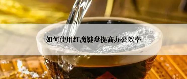 如何使用红魔键盘提高办公效率