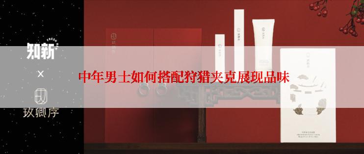  中年男士如何搭配狩猎夹克展现品味