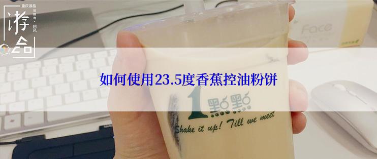 如何使用23.5度香蕉控油粉饼