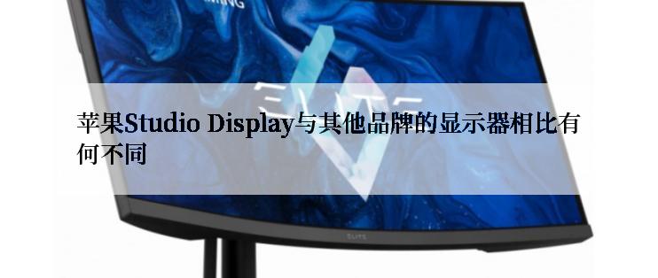 苹果Studio Display与其他品牌的显示器相比有何不同