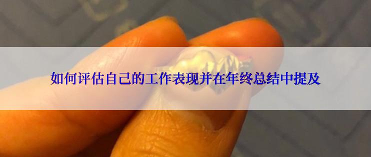 如何评估自己的工作表现并在年终总结中提及