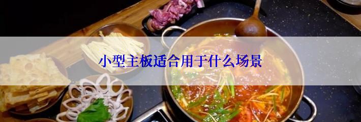 小型主板适合用于什么场景