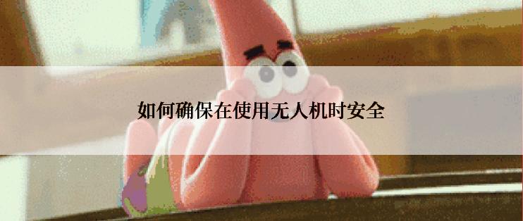 如何确保在使用无人机时安全