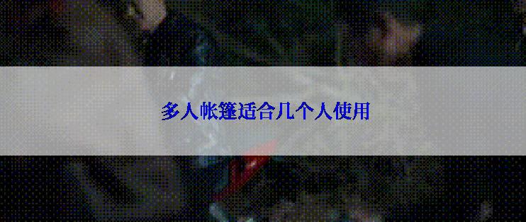  多人帐篷适合几个人使用