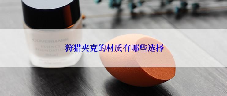  狩猎夹克的材质有哪些选择