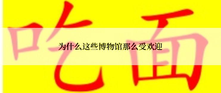 为什么这些博物馆那么受欢迎