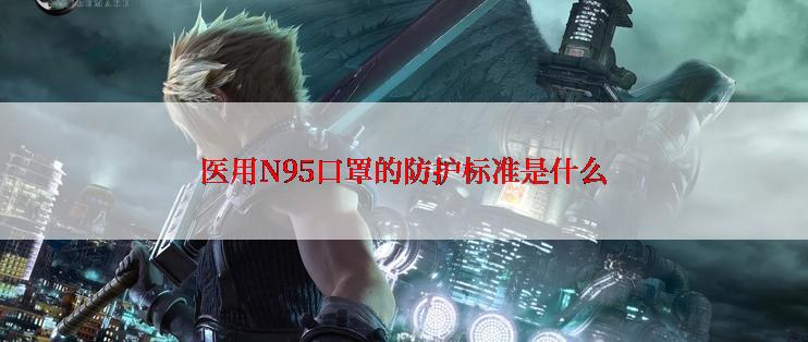 医用N95口罩的防护标准是什么