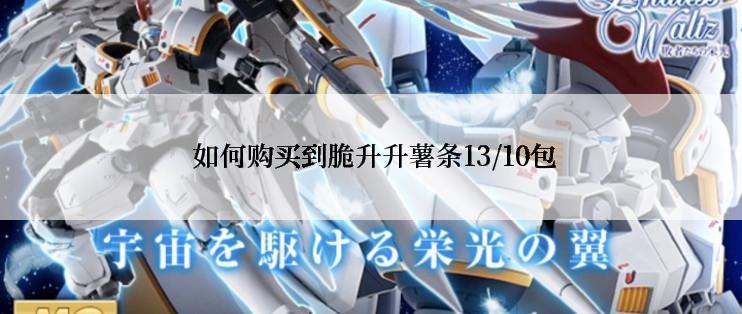  如何购买到脆升升薯条13/10包