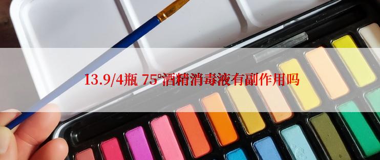 13.9/4瓶 75°酒精消毒液有副作用吗