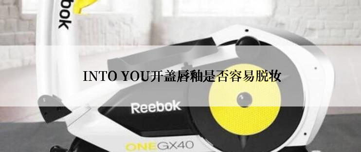  INTO YOU开盖唇釉是否容易脱妆