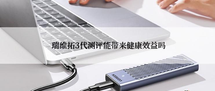  瑞维拓3代测评能带来健康效益吗