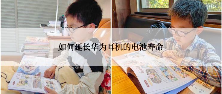 如何延长华为耳机的电池寿命