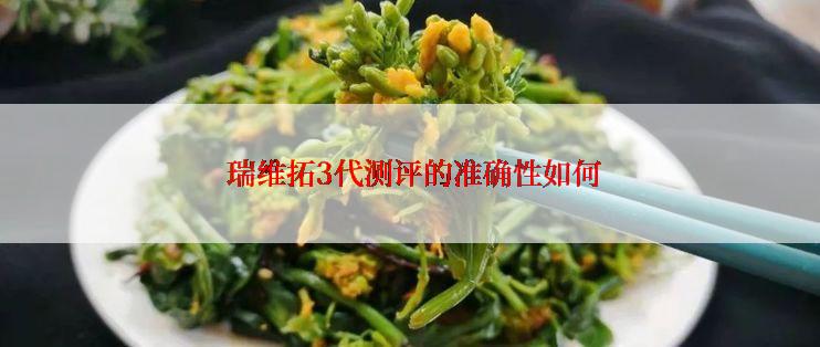  瑞维拓3代测评的准确性如何