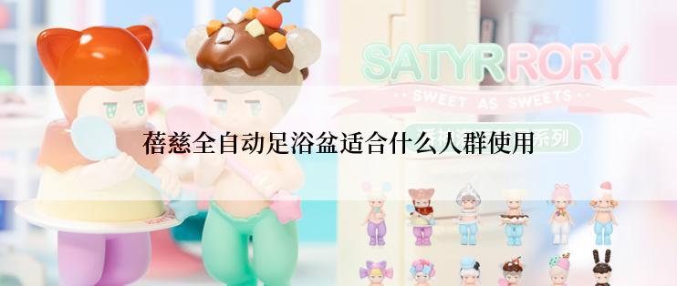 蓓慈全自动足浴盆适合什么人群使用