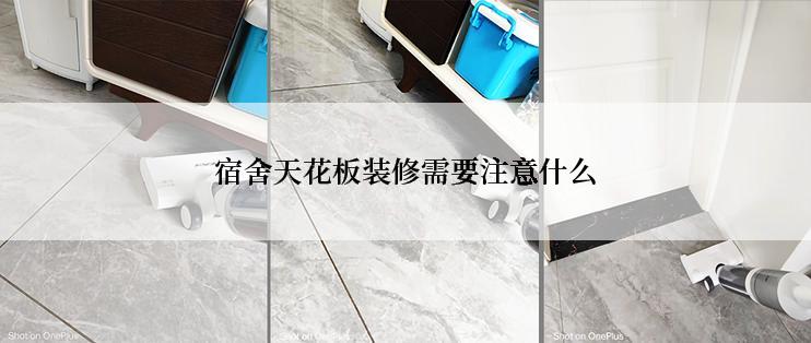 宿舍天花板装修需要注意什么