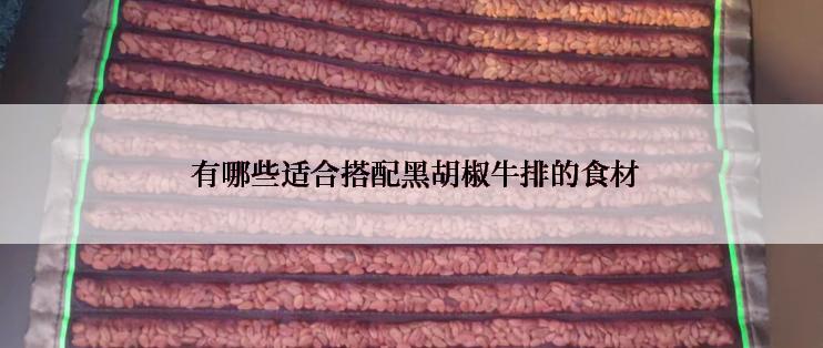  有哪些适合搭配黑胡椒牛排的食材