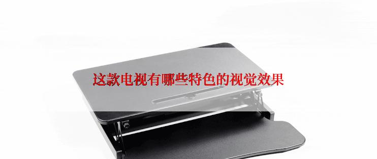 这款电视有哪些特色的视觉效果