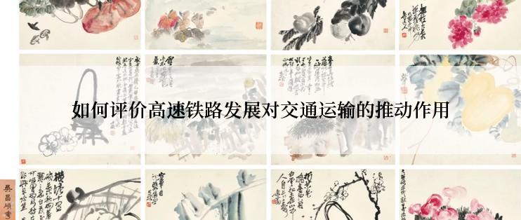 如何评价高速铁路发展对交通运输的推动作用
