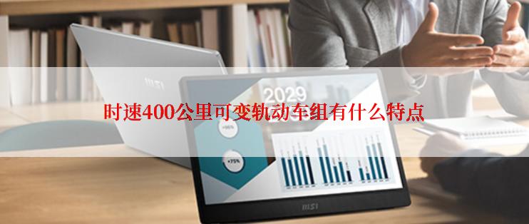 时速400公里可变轨动车组有什么特点