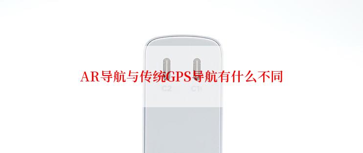AR导航与传统GPS导航有什么不同