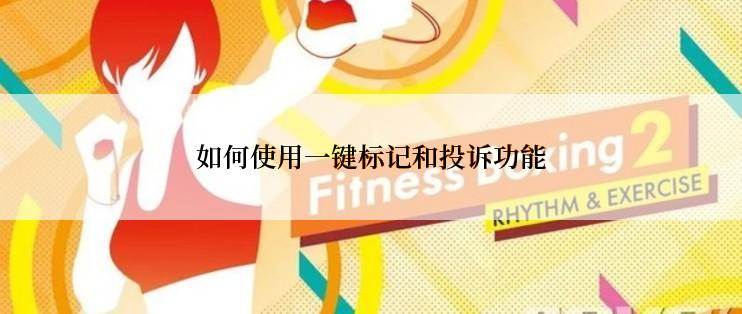 如何使用一键标记和投诉功能