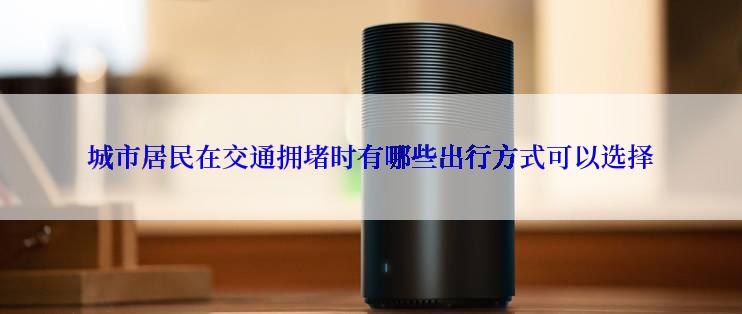城市居民在交通拥堵时有哪些出行方式可以选择