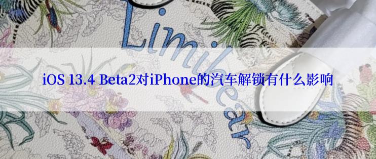iOS 13.4 Beta2对iPhone的汽车解锁有什么影响