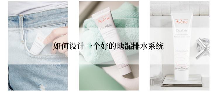 如何设计一个好的地漏排水系统