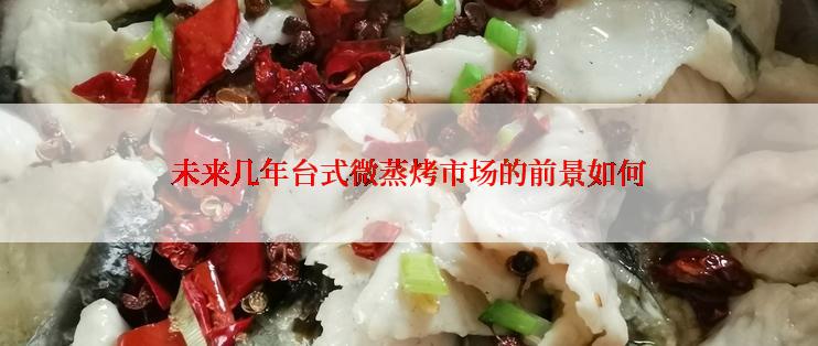 未来几年台式微蒸烤市场的前景如何