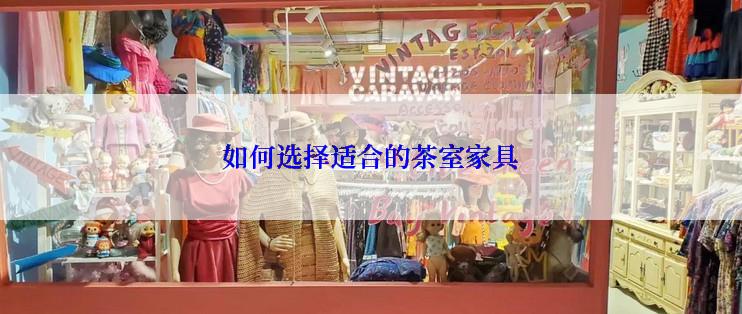 如何选择适合的茶室家具