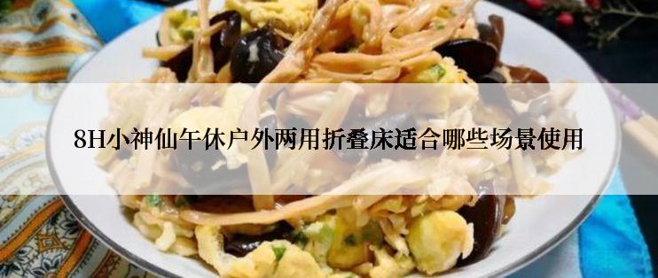8H小神仙午休户外两用折叠床适合哪些场景使用