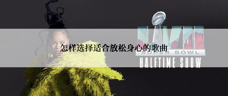 怎样选择适合放松身心的歌曲