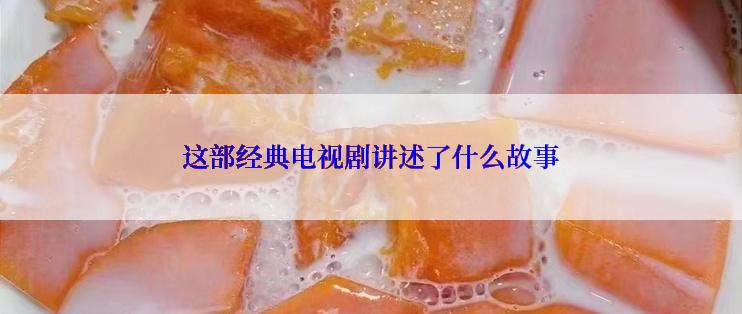 这部经典电视剧讲述了什么故事