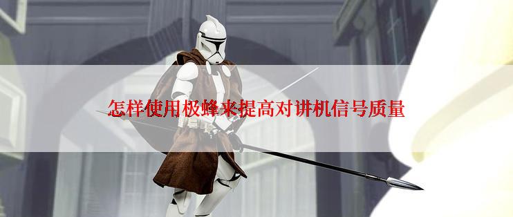 怎样使用极蜂来提高对讲机信号质量