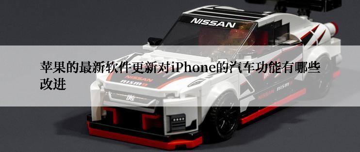 苹果的最新软件更新对iPhone的汽车功能有哪些改进