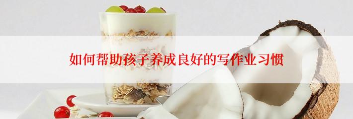 如何帮助孩子养成良好的写作业习惯