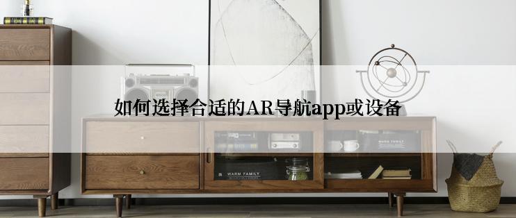 如何选择合适的AR导航app或设备