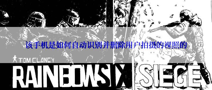 该手机是如何自动识别并删除用户拍摄的裸照的