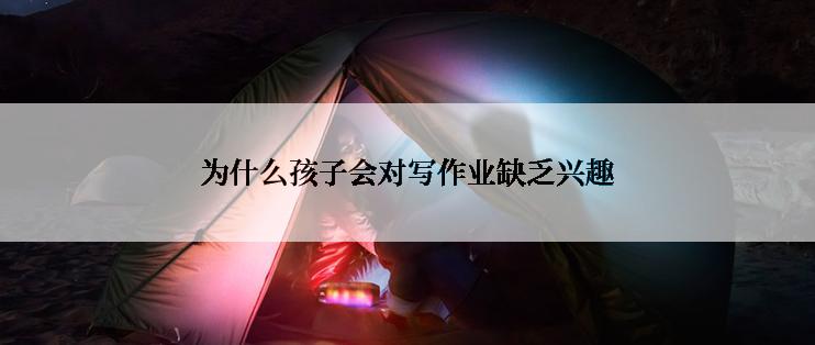 为什么孩子会对写作业缺乏兴趣