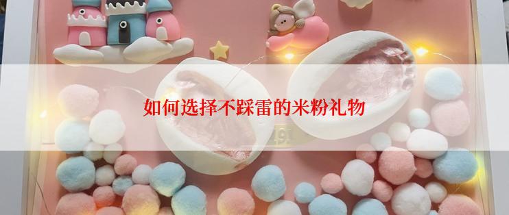 如何选择不踩雷的米粉礼物