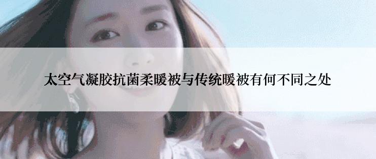 太空气凝胶抗菌柔暖被与传统暖被有何不同之处