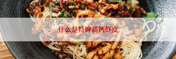 什么是特鲜高钙虾皮