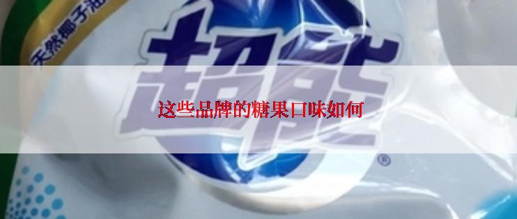  这些品牌的糖果口味如何