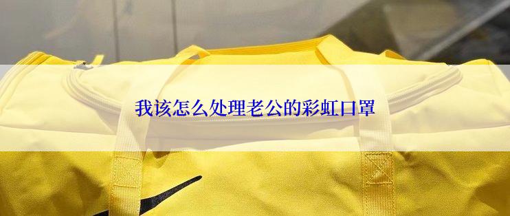 我该怎么处理老公的彩虹口罩