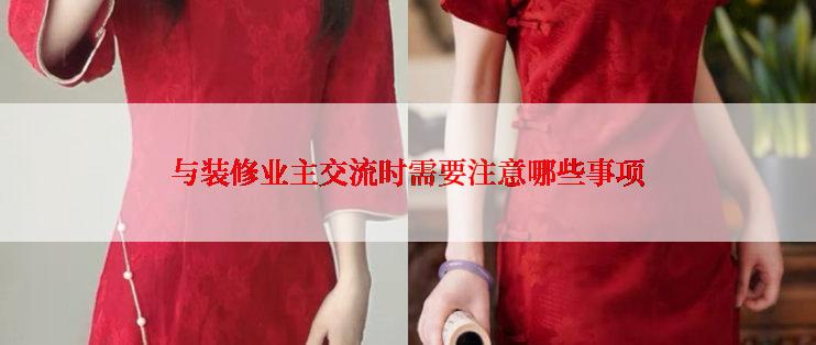 与装修业主交流时需要注意哪些事项
