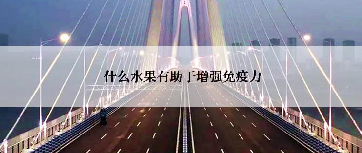  什么水果有助于增强免疫力