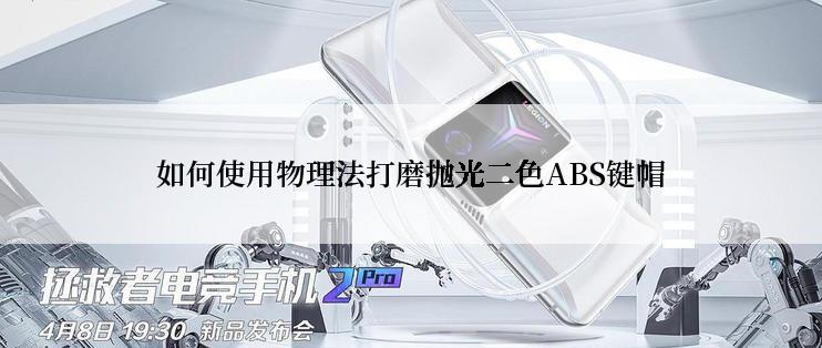 如何使用物理法打磨抛光二色ABS键帽